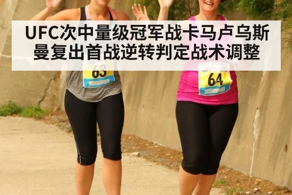 UFC次中量级冠军战卡马卢乌斯曼复出首战逆转判定战术调整