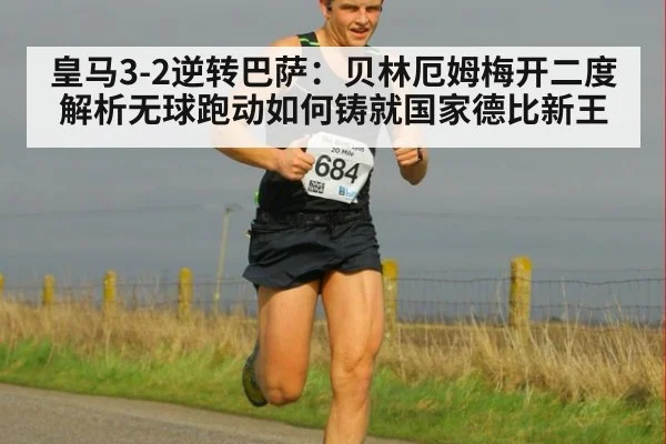 皇马3-2逆转巴萨：贝林厄姆梅开二度 解析无球跑动如何铸就国家德比新王