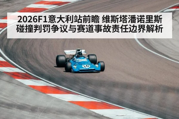 2026F1意大利站前瞻 维斯塔潘诺里斯碰撞判罚争议与赛道事故责任边界解析