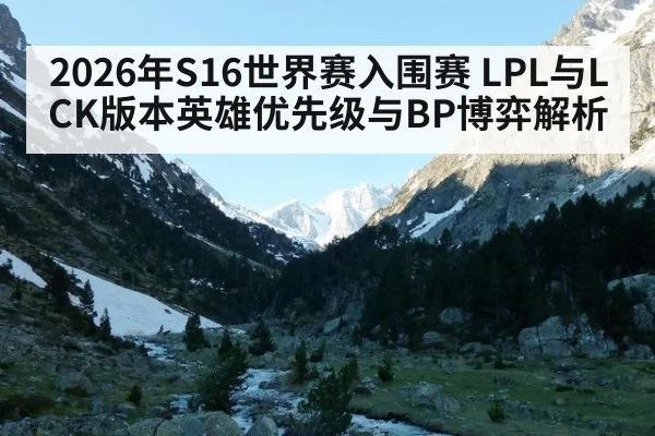 2026年S16世界赛入围赛 LPL与LCK版本英雄优先级与BP博弈解析