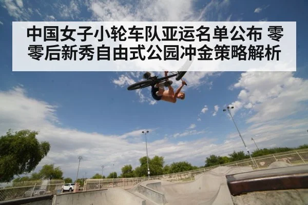 中国女子小轮车队亚运名单公布 零零后新秀自由式公园冲金策略解析