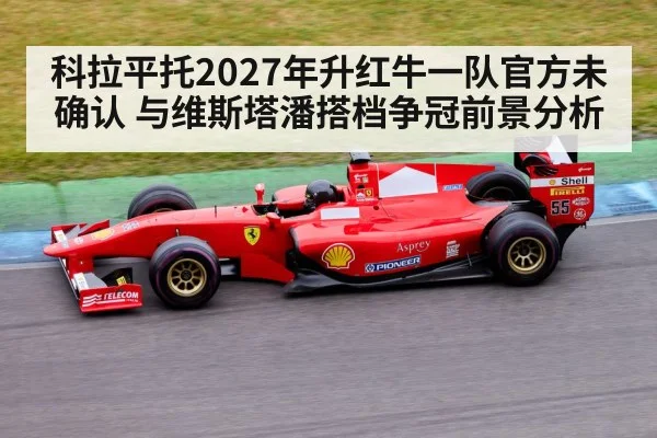 科拉平托2027年升红牛一队官方未确认 与维斯塔潘搭档争冠前景分析