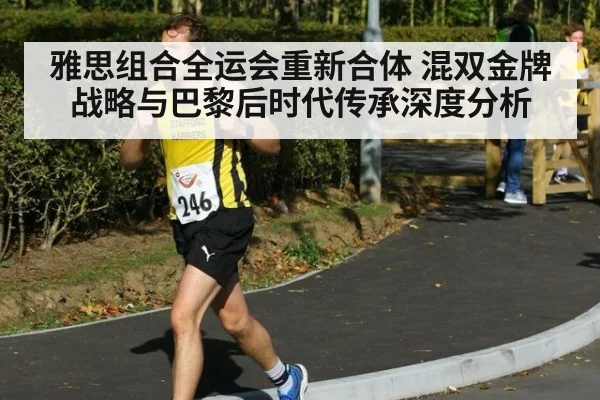 雅思组合全运会重新合体 混双金牌战略与巴黎后时代传承深度分析