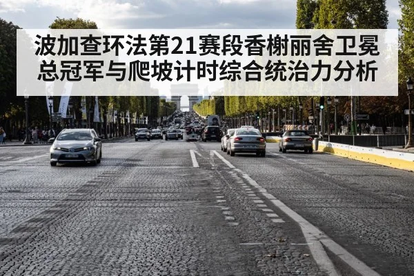 波加查环法第21赛段香榭丽舍卫冕总冠军与爬坡计时综合统治力分析